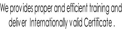 We provides proper and efficient training and  deliver  Internationally valid Certificate .