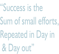 “Success is the  Sum of small efforts, Repeated in Day in  & Day out”