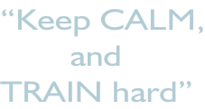 “Keep CALM,         and TRAIN hard”